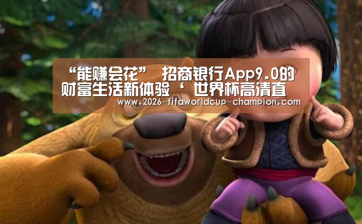 “能赚会花” 招商银行App9.0的财富生活新体验‘ 世界杯高清直播’(图1) 世界杯实时比分