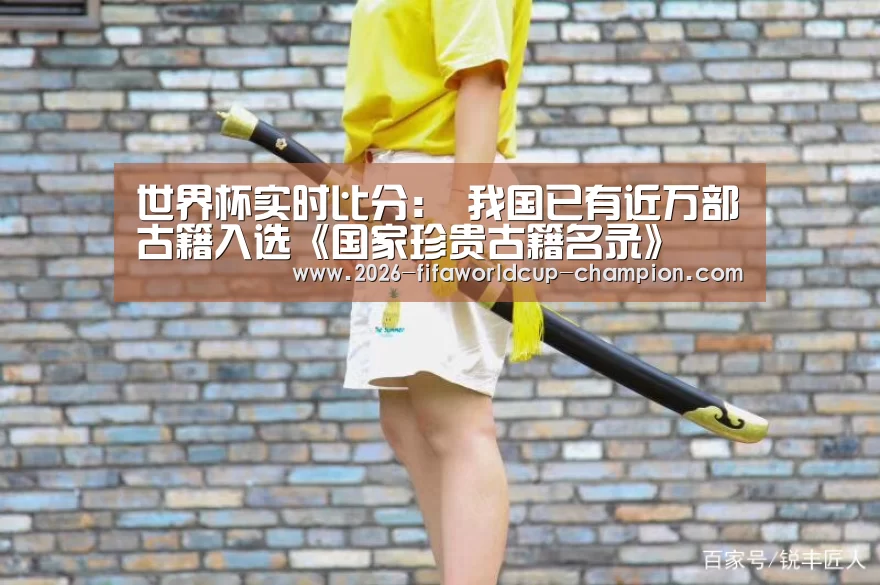 世界杯实时比分:
<h1>我国已有近万部古籍入选《国家珍贵古籍名录》(图2) 世界杯实时比分