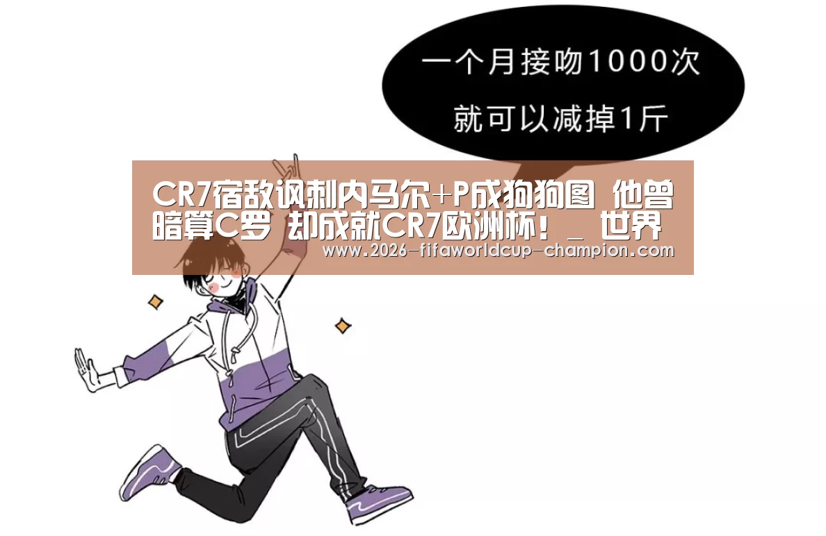 CR7宿敌讽刺内马尔+P成狗狗图 他曾暗算C罗 却成就CR7欧洲杯!_ 世界杯体育平台(图4) 世界杯体育平台